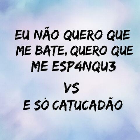 EU NÃO QUERO QUE ME BATE, QUERO QUE ME ESP4NQU3 vs E SO CATUCADAO