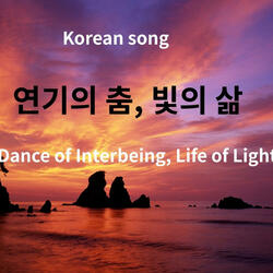 Korean song /연기의 춤 빛의 삶 Dance of Interbeing, Life of Light