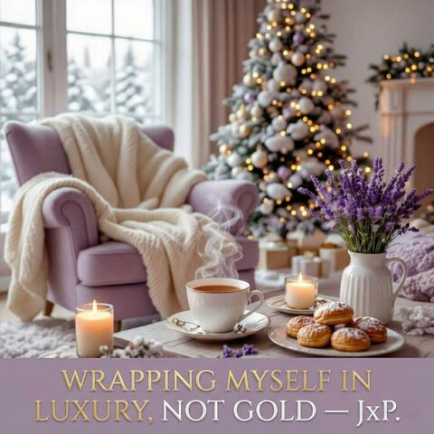 WRAPPING MYSELF IN LUXURY, NOT GOLD