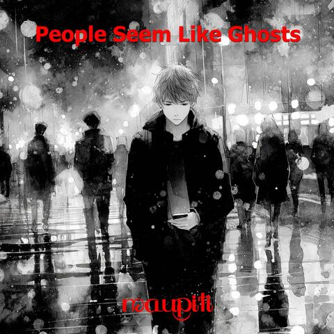 People Seem Like Ghosts