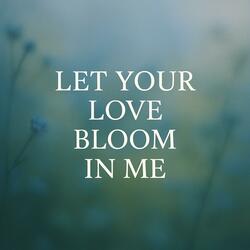 Let Your Love Bloom in Me | Powerful Christian Prayer Worship Song to the Father in Jesus’ Name