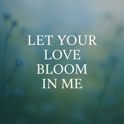 Let Your Love Bloom in Me | Powerful Christian Prayer Worship Song to the Father in Jesus’ Name