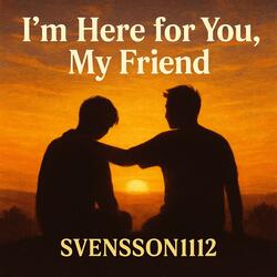 Im here for you my friend