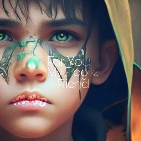For You My Fragile Friend