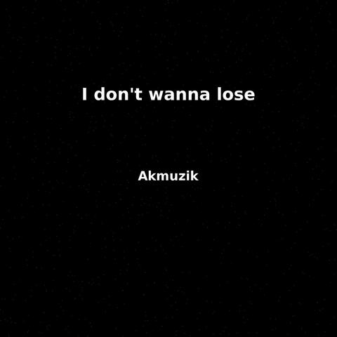 I don't wanna lose