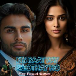 KIS BAAT PAY ROOTHAY HO