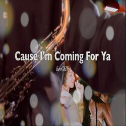Cause I'm Coming For Ya