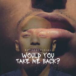 Would You Take Me Back?