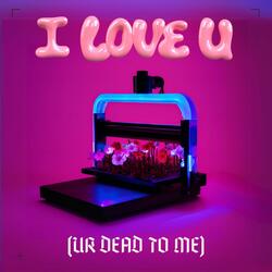 i love u (ur dead to me)