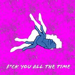 F**k You All The Time