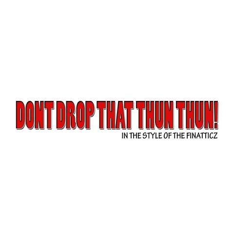 Don't Drop That Thun Thun (In The Style of Finatticz)
