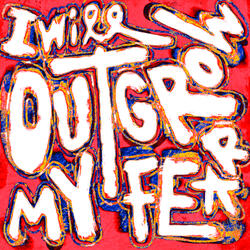 I WILL OUTGROW MY FEAR