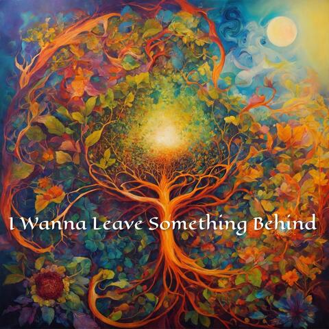 I Wanna Leave Something Behind