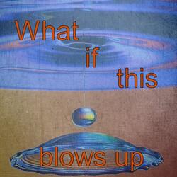 What If This Blows Up