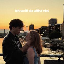Ich weiß du willst viel