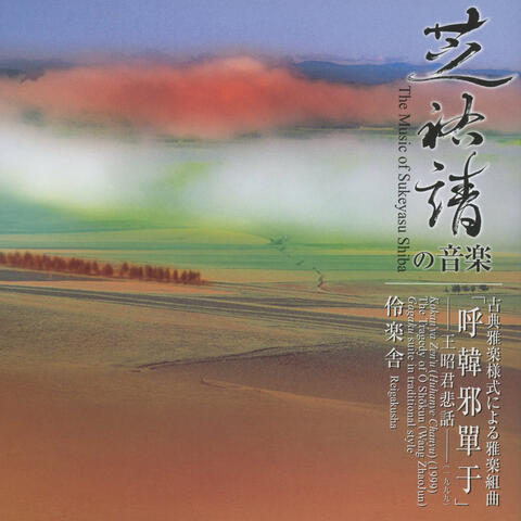 The Music of Sukeyasu Shiba, Kokan'ya Zen'u（Huhanye Chanyu）, The Tragedy of O Shokun（Wang Zhaojun）, Gagaku suite in traditional style