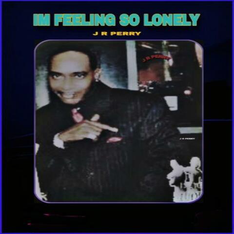 IM FEELING SO LONELY