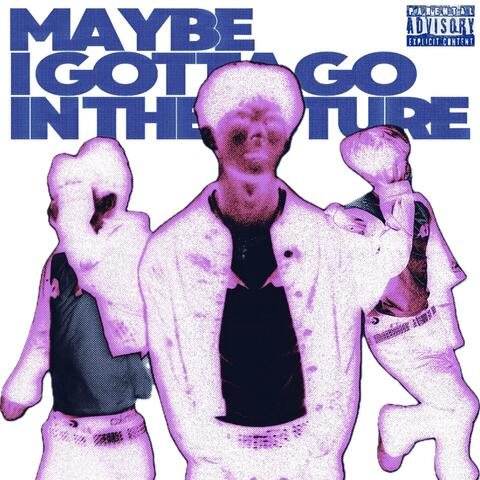 Maybe I Gotta Go in the Future
