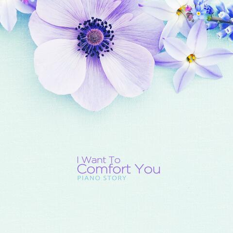 I want to comfort you