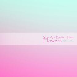 You Are Better Than Flowers