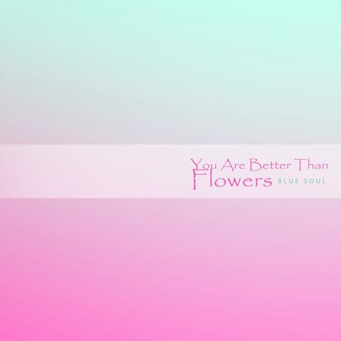 You Are Better Than Flowers