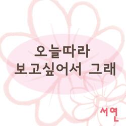 오늘따라 보고싶어서 그래