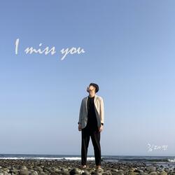 I miss you