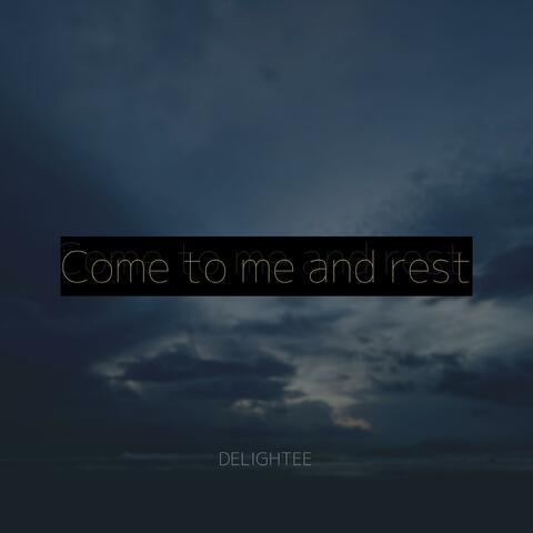 Come to me and rest