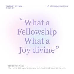 What a Fellowship What a Joy divine