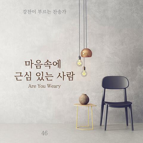 [Kang Chan’s Hymn 46] Are you weary