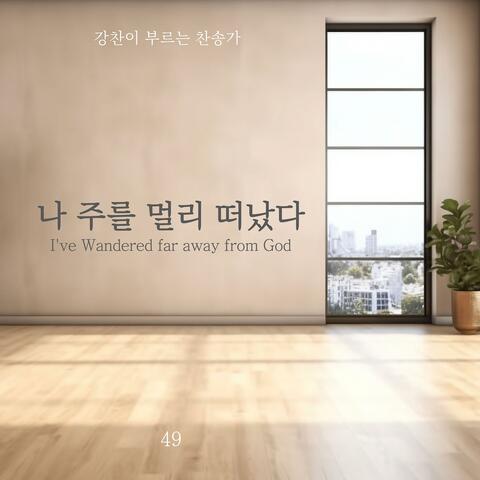 [Kang Chan’s Hymn 49] I've Wandered far away from God