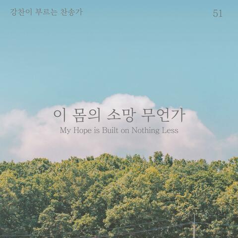 [Kang Chan’s Hymn 51] My Hope is Built on Nothing Less