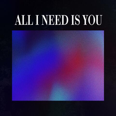 All I need is you