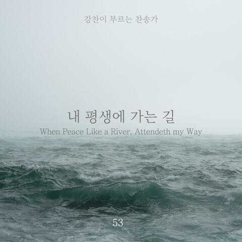 [Kang Chan’s Hymn 53] When Peace Like a River, Attendeth my Way