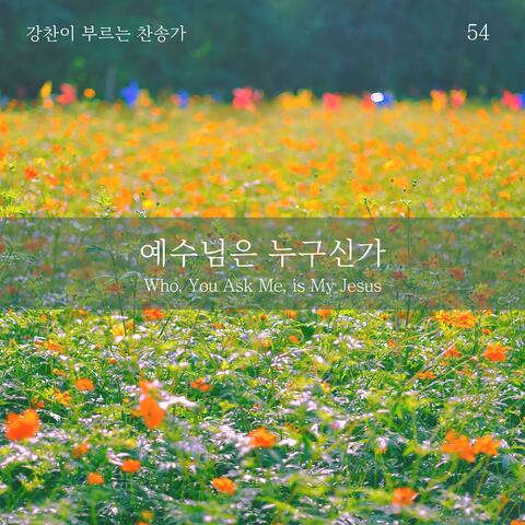 [Kang Chan’s Hymn 54] Who, You Ask Me, is My Jesus