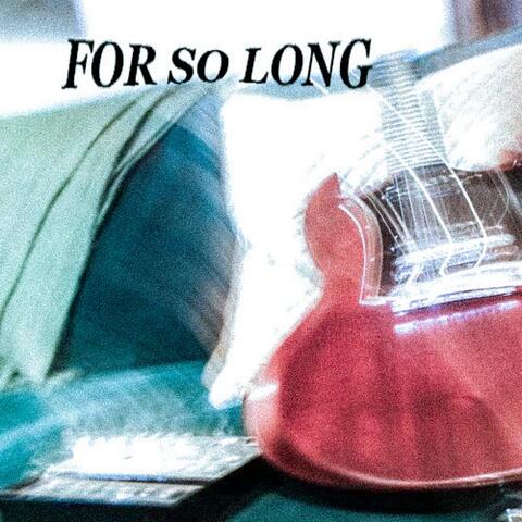 For so Long