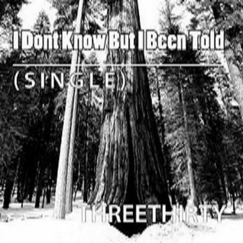 I Dont Know But I Been Told