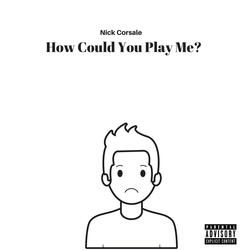 How Could You Play Me?