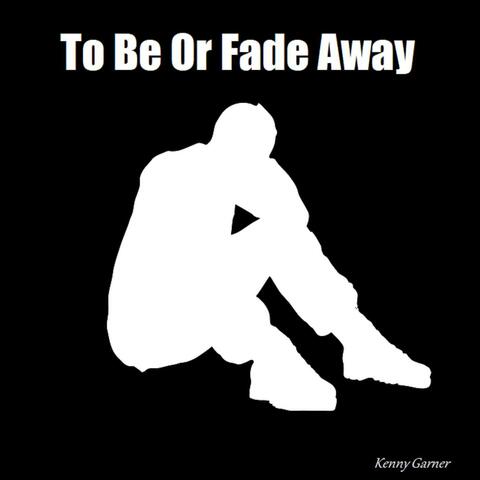 To Be Or Fade Away
