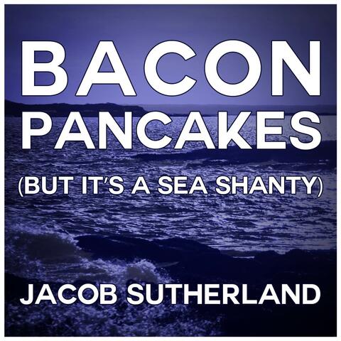 Bacon Pancakes (but it's a sea shanty)