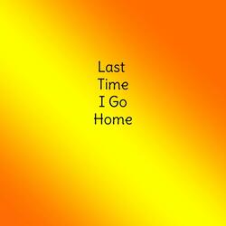 Last Time I Go Home