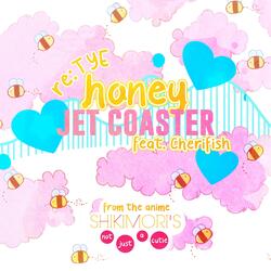 Honey Jet Coaster (From "Shikimori's Not Just a Cutie")