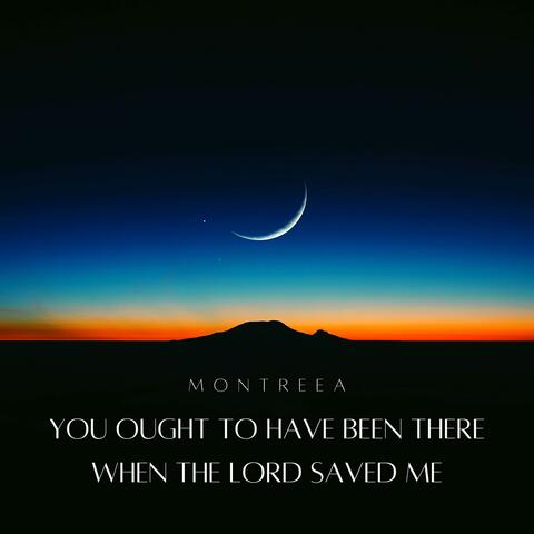 You Ought to Have Been There When the Lord Saved Me