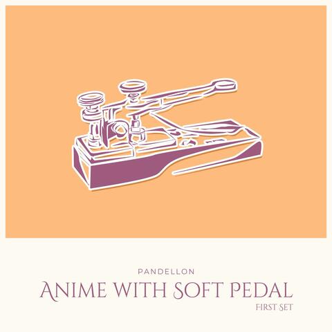 Anime with Soft Pedal: First Set