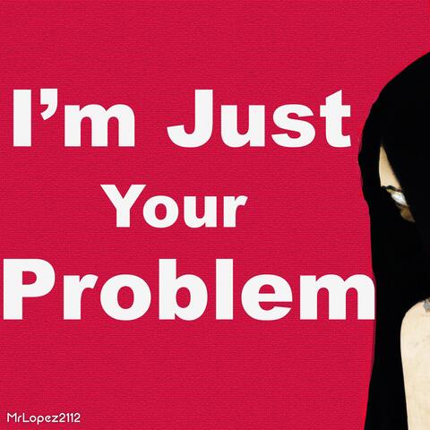 I'm Just Your Problem