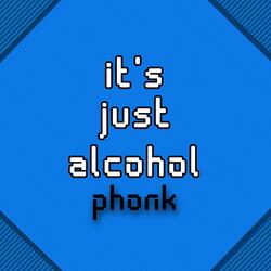 it's just alcohol phonk