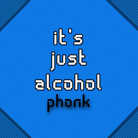 it's just alcohol phonk