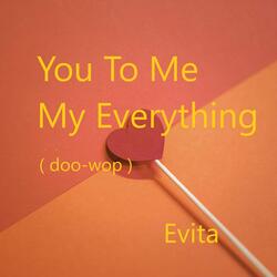 You To Me My Everything ( doo-wop )