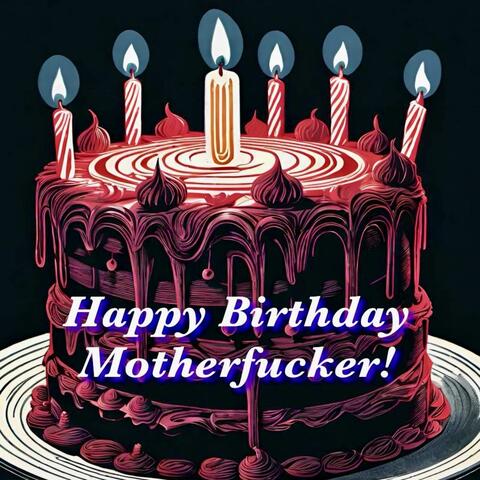 Happy Birthday Motherfucker!