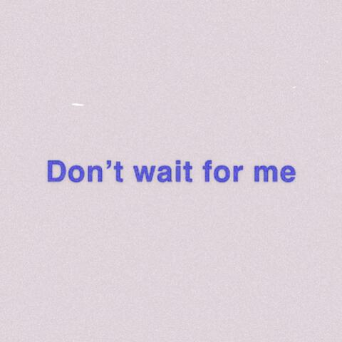 Don’t wait for me
